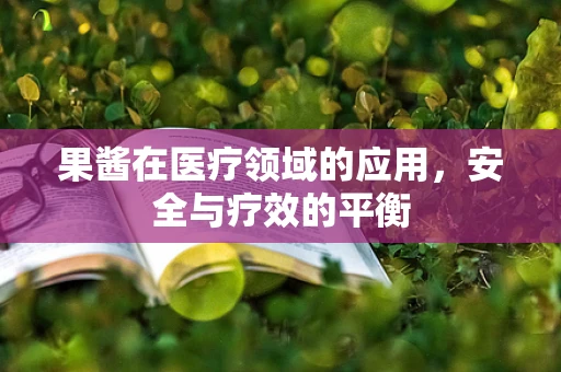 果酱在医疗领域的应用，安全与疗效的平衡