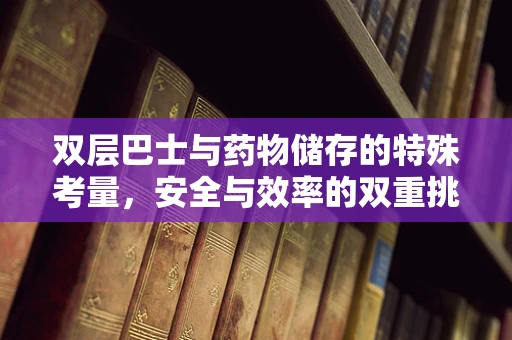 双层巴士与药物储存的特殊考量，安全与效率的双重挑战