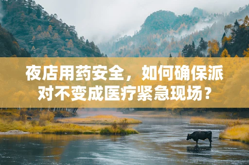 夜店用药安全，如何确保派对不变成医疗紧急现场？