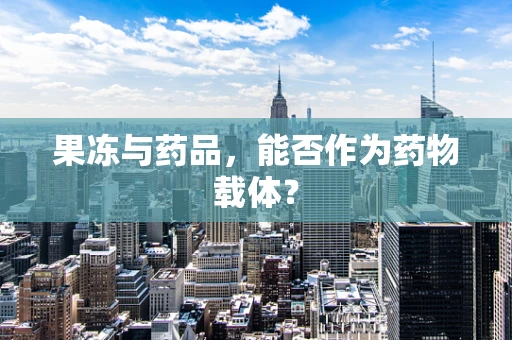 果冻与药品，能否作为药物载体？