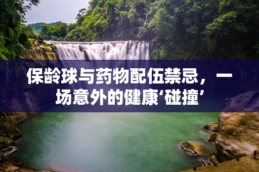 保龄球与药物配伍禁忌，一场意外的健康‘碰撞’