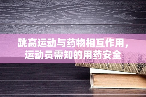 跳高运动与药物相互作用，运动员需知的用药安全