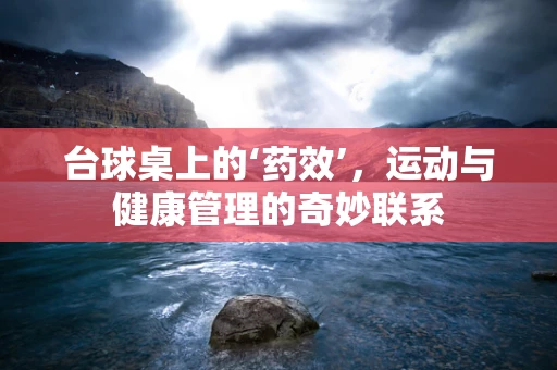 台球桌上的‘药效’，运动与健康管理的奇妙联系