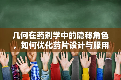 几何在药剂学中的隐秘角色，如何优化药片设计与服用体验？