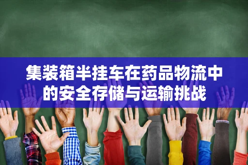 集装箱半挂车在药品物流中的安全存储与运输挑战
