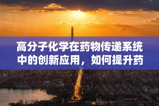 高分子化学在药物传递系统中的创新应用，如何提升药物稳定性和靶向性？