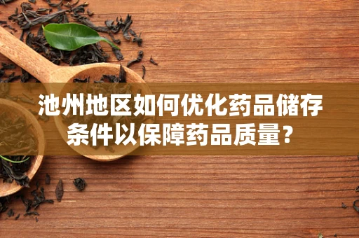 池州地区如何优化药品储存条件以保障药品质量？