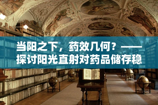 当阳之下，药效几何？——探讨阳光直射对药品储存稳定性的影响