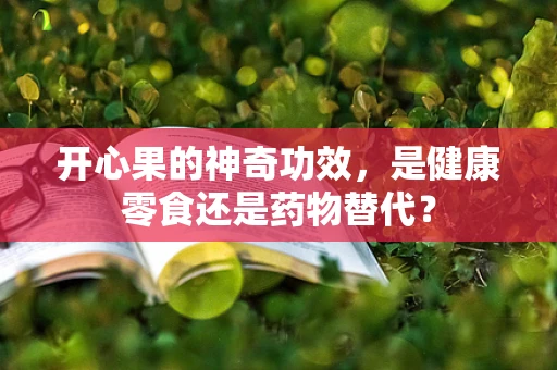 开心果的神奇功效，是健康零食还是药物替代？