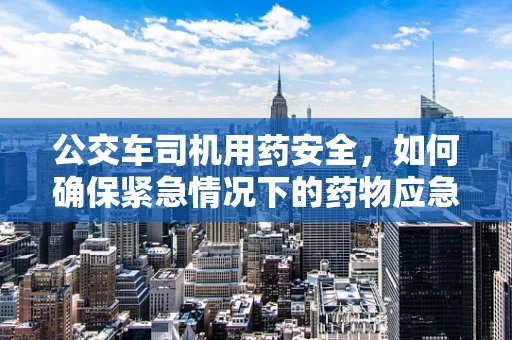 公交车司机用药安全，如何确保紧急情况下的药物应急？