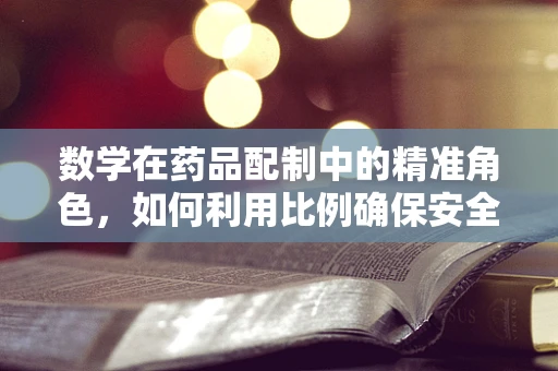 数学在药品配制中的精准角色，如何利用比例确保安全有效？