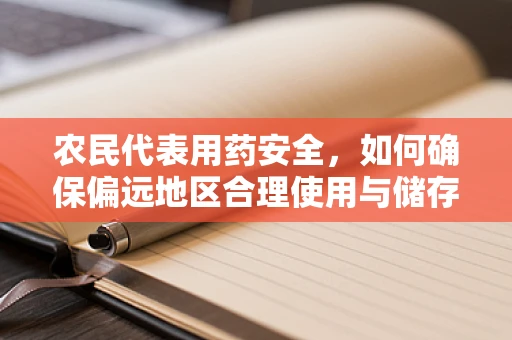 农民代表用药安全，如何确保偏远地区合理使用与储存药品？