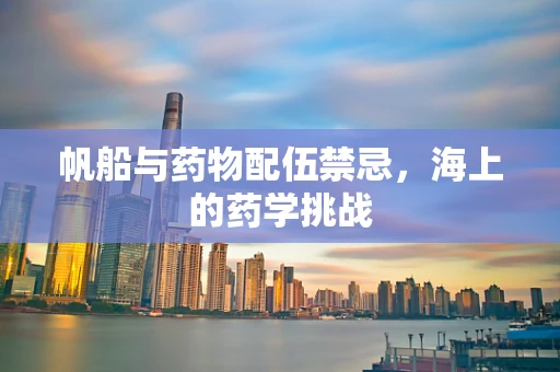 帆船与药物配伍禁忌，海上的药学挑战