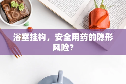 浴室挂钩，安全用药的隐形风险？