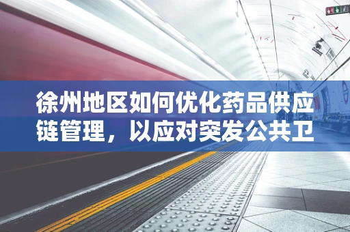徐州地区如何优化药品供应链管理，以应对突发公共卫生事件？