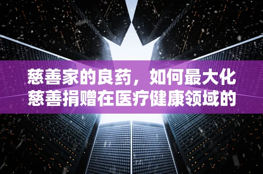 慈善家的良药，如何最大化慈善捐赠在医疗健康领域的效用？