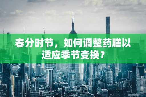 春分时节，如何调整药膳以适应季节变换？