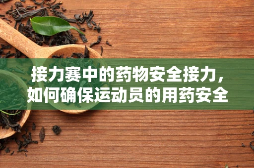 接力赛中的药物安全接力，如何确保运动员的用药安全？