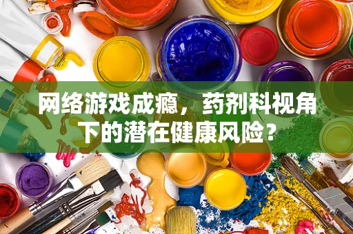 网络游戏成瘾，药剂科视角下的潜在健康风险？