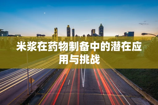 米浆在药物制备中的潜在应用与挑战
