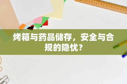 烤箱与药品储存，安全与合规的隐忧？