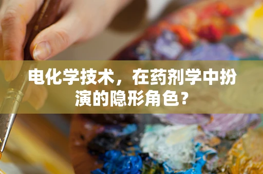 电化学技术，在药剂学中扮演的隐形角色？
