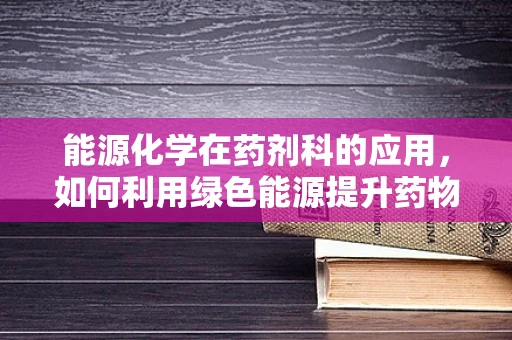 能源化学在药剂科的应用，如何利用绿色能源提升药物制备效率？