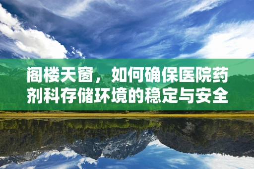 阁楼天窗，如何确保医院药剂科存储环境的稳定与安全？