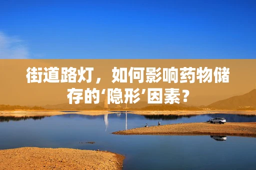 街道路灯，如何影响药物储存的‘隐形’因素？