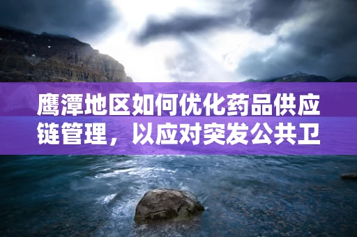 鹰潭地区如何优化药品供应链管理，以应对突发公共卫生事件？