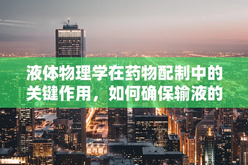 液体物理学在药物配制中的关键作用，如何确保输液的精准与安全？
