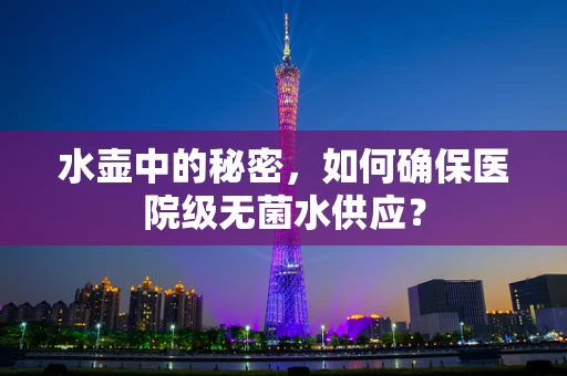 水壶中的秘密，如何确保医院级无菌水供应？