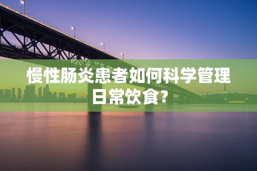 慢性肠炎患者如何科学管理日常饮食？