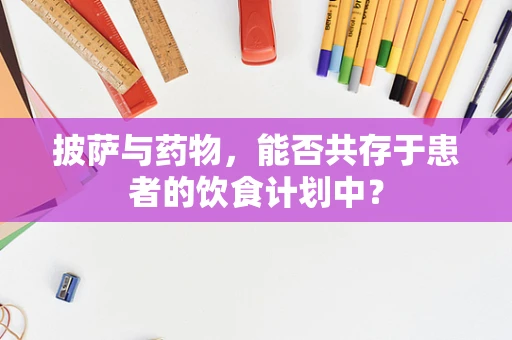 披萨与药物，能否共存于患者的饮食计划中？