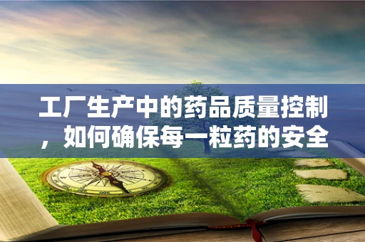 工厂生产中的药品质量控制，如何确保每一粒药的安全与效能？