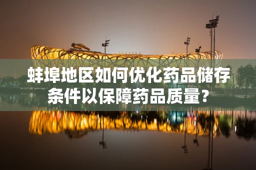 蚌埠地区如何优化药品储存条件以保障药品质量？