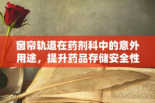 窗帘轨道在药剂科中的意外用途，提升药品存储安全性的创新思考