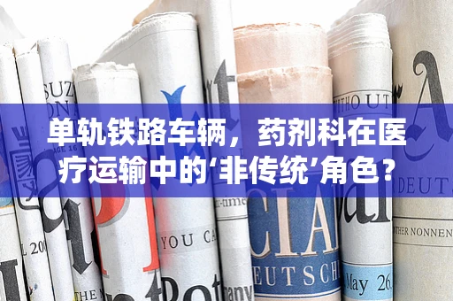 单轨铁路车辆，药剂科在医疗运输中的‘非传统’角色？