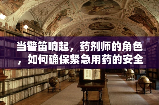 当警笛响起，药剂师的角色，如何确保紧急用药的安全与合规？