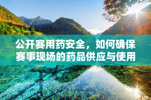 公开赛用药安全，如何确保赛事现场的药品供应与使用合规？