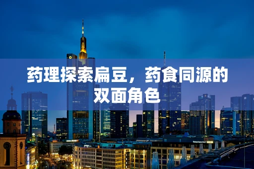 药理探索扁豆，药食同源的双面角色