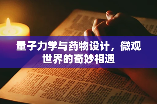 量子力学与药物设计，微观世界的奇妙相遇