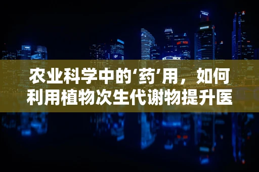 农业科学中的‘药’用，如何利用植物次生代谢物提升医疗保健？