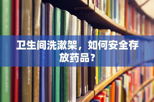 卫生间洗漱架，如何安全存放药品？