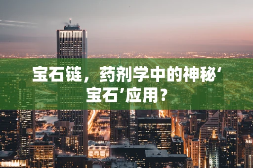 宝石链，药剂学中的神秘‘宝石’应用？