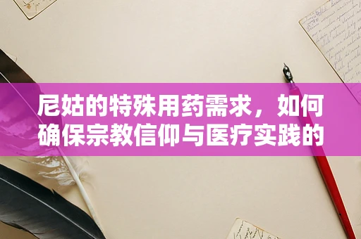 尼姑的特殊用药需求，如何确保宗教信仰与医疗实践的和谐共存？