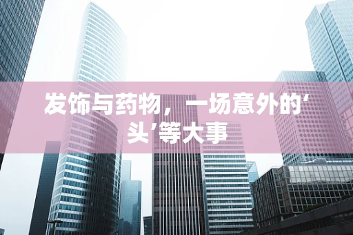 发饰与药物，一场意外的‘头’等大事
