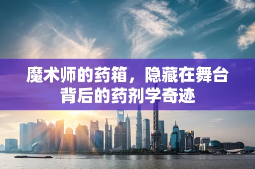 魔术师的药箱，隐藏在舞台背后的药剂学奇迹