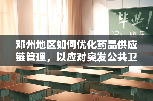 邓州地区如何优化药品供应链管理，以应对突发公共卫生事件？