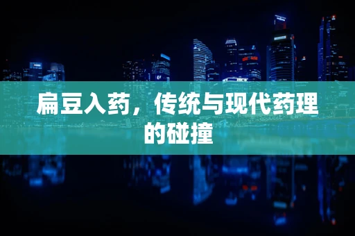 扁豆入药，传统与现代药理的碰撞